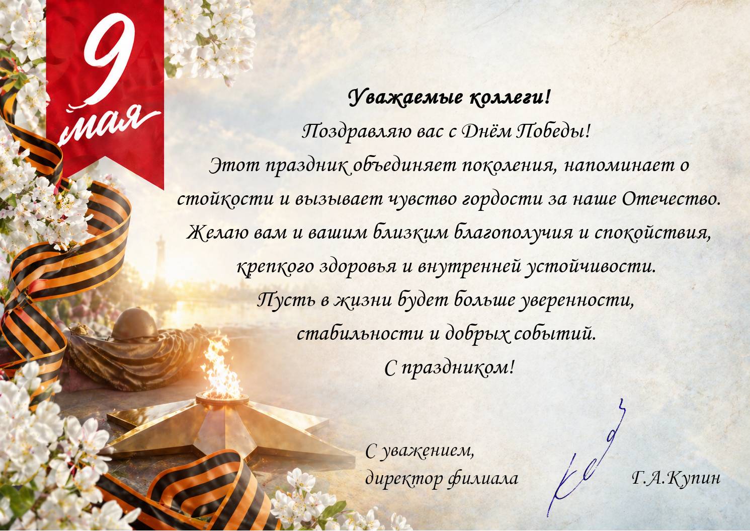 Уважаемые коллеги!
Поздравляю вас с Днём Победы! Этот праздник объединяет поколения, напоминает о стойкости и вызывает чувство гордости за наше Отечество. Желаю вам и вашим близким благополучия и спокойствия, крепкого здоровья и внутренней устойчивости. Пусть в жизни будет больше уверенности, стабильности и добрых событий. С праздником!

С уважением,
директор КНИИХП                        Г.А.Купин 